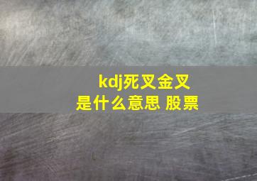 kdj死叉金叉是什么意思 股票